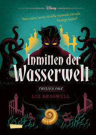 Title: Disney. Twisted Tales: Inmitten der Wasserwelt (Arielle): Was wäre, wenn Arielle niemals Ursula besiegt hätte? Der Märchen-Klassiker mal anders - für Fans der Villains, Author: Walt Disney