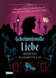 Title: Disney. Twisted Tales: Geheimnisvolle Liebe (Cinderella): Was wäre, wenn Cinderella niemals den gläsernen Schuh anprobiert hätte? Der Märchen-Klassiker mal anders - für Fans der Villains, Author: Elizabeth Lim