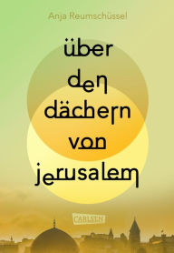 Title: Über den Dächern von Jerusalem: 75 Jahre Israel: Der Konflikt von Juden und Palästinensern gut recherchiert und aus zwei Perspektiven berührend beschrieben, Author: Anja Reumschüssel