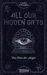 Title: All Our Hidden Gifts - Das Haus der Magie (All Our Hidden Gifts 3): Moderne Urban Fantasy der Extraklasse, Author: Caroline O'Donoghue