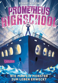 Title: Prometheus Highschool 1: Wie man ein Monster zum Leben erweckt: Spannung, Spaß und Grusel, Author: Stuart Wilson