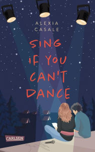 Title: Sing If You Can't Dance: Erfrischend tiefgründige YA-Romance über die erste Liebe und zweite Chancen, Author: Alexia Casale