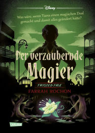 Title: Disney. Twisted Tales: Der verzaubernde Magier (Tiana aus »Küss den Frosch«): Was wäre, wenn Tiana einen magischen Deal gemacht und damit alles geändert hätte? Für Fans der Villains-Bücher, Author: Walt Disney