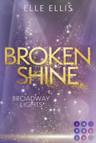 Title: Broadway Lights 1: Broken Shine: Funkensprühende Haters to Lovers Romance zwischen einer aufstrebenden Musicaldarstellerin und einem Broadway-Sänger Limitierte Auflage mit Farbschnitt, Author: Elle Ellis