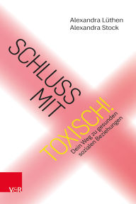 Title: Schluss mit toxisch!: Dein Weg zu gesunden sozialen Beziehungen, Author: Alexandra Lüthen