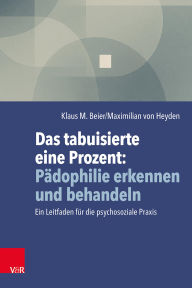 Title: Das tabuisierte eine Prozent: Pädophilie erkennen und behandeln: Ein Leitfaden für die psychosoziale Praxis, Author: Klaus M. Beier