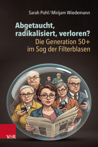 Title: Abgetaucht, radikalisiert, verloren? Die Generation 50+ im Sog der Filterblasen, Author: Sarah Pohl