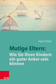 Title: Mutige Eltern: Wie Sie Ihren Kindern ein guter Anker sein können, Author: Haim Omer