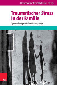 Title: Traumatischer Stress in der Familie: Systemtherapeutische Lösungswege, Author: Alexander Korittko