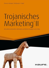 Title: Trojanisches Marketing® II: Mit unkonventionellen Methoden und kleinen Budgets zum Erfolg, Author: Roman Anlanger