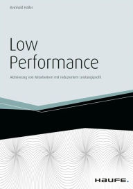 Title: Low Performance - inkl. Arbeitshilfen online: Aktivierung von Mitarbeitern mit reduziertem Leistungsprofil, Author: Reinhold Haller