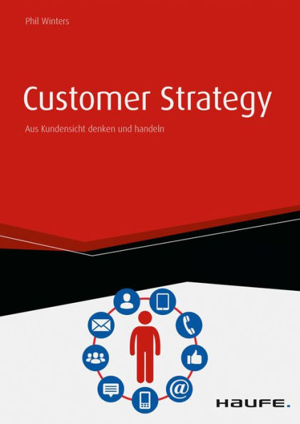 Customer Strategy - Aus Kundensicht denken und handeln - inkl. Arbeitshilfen online: Aus Kundensicht denken und handeln