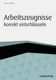 Title: Arbeitszeugnisse korrekt entschlüsseln, Author: Oliver Fröhlich