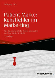 Title: Patient Marke: Kunstfehler im Marke-ting: Wie Sie schmerzhafte Fehler vermeiden und Ihre Marke fit bleibt, Author: Wolfgang Frick