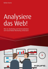 Title: Analysiere das Web!: Wie Sie Marketing und Kommunikation mit Social Media Monitoring verbessern, Author: Stefan Evertz