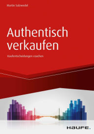 Title: Authentisch verkaufen: Der Verkäufer als Coach im Entscheidungsprozess des Kunden, Author: Martin Salzwedel