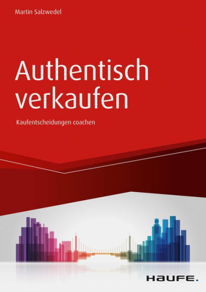 Authentisch verkaufen: Der Verkäufer als Coach im Entscheidungsprozess des Kunden