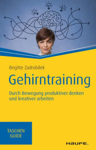 Title: Gehirntraining: Durch Bewegung produktiver denken und kreativer arbeiten, Author: Brigitte Zadrobilek