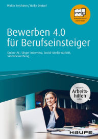 Title: Bewerben 4.0 für Berufseinsteiger - inkl. Arbeitshilfen online: Online-AC, Skype-Interview, Social-Media-Auftritt, Videobewerbung, Author: Walter Feichtner