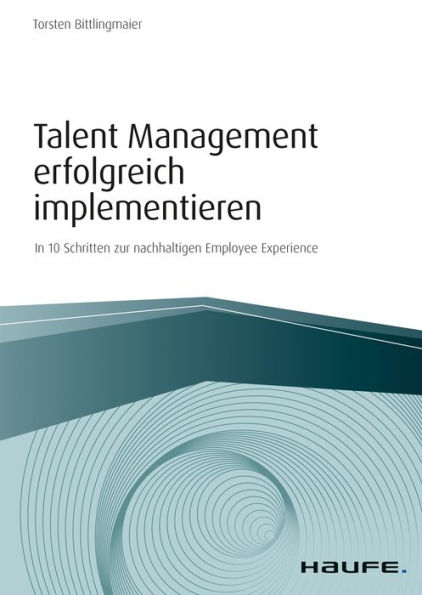 Talent Management erfolgreich implementieren: In 10 Schritten zur nachhaltigen Employee Experience