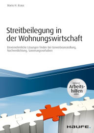 Title: Streitbeilegung in der Wohnungswirtschaft - inklusive Arbeitshilfen online: Einvernehmliche Lösungen finden bei Gewerbeansiedlung, Nachverdichtung, Sanierungsvorhaben, Author: Mario H. Kraus