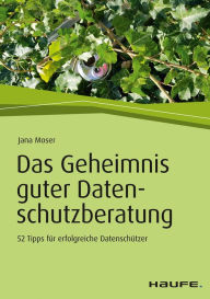 Title: Das Geheimnis guter Datenschutzberatung: 52 Tipps für erfolgreiche Datenschützer, Author: Jana Moser