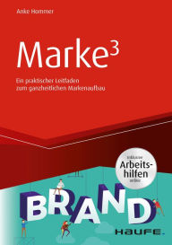 Title: Marke³ - inkl. Arbeitshilfen online: Ein praktischer Leitfaden zum ganzheitlichen Markenaufbau, Author: Anke Hommer