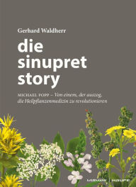 Title: Die Sinupret-Story: Michael Popp: Von einem, der auszog, die Heilpflanzenmedizin zu revolutionieren, Author: Gerhard Waldherr