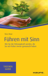 Title: Führen mit Sinn: Wie Sie die Führungskraft werden, die Sie sich früher immer gewünscht haben, Author: Nico Rose