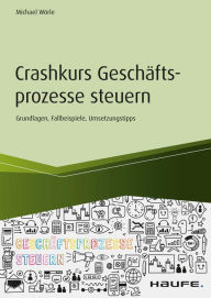 Title: Crashkurs Geschäftsprozesse steuern: Grundlagen, Fallbeispiele, Umsetzungstipps, Author: Michael Wörle