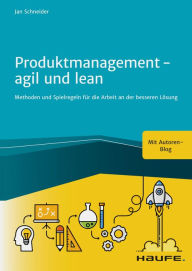 Title: Produktmanagement - agil und lean: Methoden und Spielregeln für die Arbeit an der besseren Lösung, Author: Jan Schneider