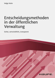 Title: Entscheidungsmethoden in der öffentlichen Verwaltung: Sicher, wirtschaftlich, transparent, Author: Helge Holm