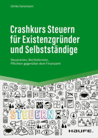 Title: Crashkurs Steuern für Existenzgründer und Selbstständige: Steuerarten, Rechtsformen, Pflichten gegenüber dem Finanzamt, Author: Ulrike Geismann