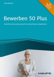 Title: Bewerben 50 plus: Berufliche Neuorientierung für berufserfahrene Akademiker, Author: Rene Merten