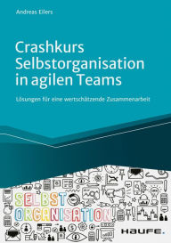 Title: Crashkurs Selbstorganisation in agilen Teams: Lösungen für eine wertschätzende Zusammenarbeit, Author: Andreas Eilers