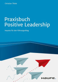 Title: Praxisbuch Positive Leadership: Impulse für den Führungsalltag, Author: Christian Thiele