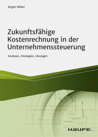 Title: Zukunftsfähige Kostenrechnung in der Unternehmenssteuerung: Analysen, Strategien, Lösungen, Author: Jürgen Weber