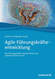 Title: Agile Führungskräfteentwicklung: Wie Führungskräfte selbstbestimmt und bedarfsorientiert lernen, Author: Gunther Fürstberger