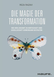 Title: Die Magie der Transformation: Wie wir Zukunft in Wirtschaft und Gesellschaft gemeinsam gestalten, Author: Reza Razavi