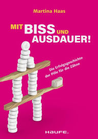 Title: Mit Biss und Ausdauer!: Die Erfolgsgeschichte der Pille für die Zähne, Author: Martina Haas