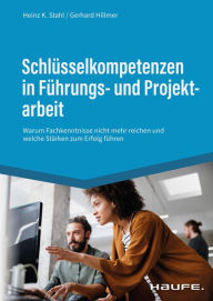 Title: Schlüsselkompetenzen in Führungs- und Projektarbeit: Warum Fachkenntnisse nicht mehr reichen und welche Stärken zum Erfolg führen, Author: Heinz K. Stahl