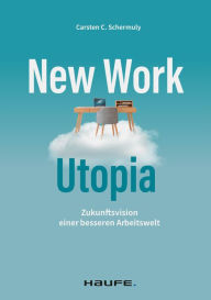 Title: New Work Utopia: Die Zukunftsvision einer besseren Arbeitswelt, Author: Carsten C. Schermuly