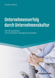 Title: Unternehmenserfolg durch Unternehmenskultur: Wie Sie exzellentes Human Relations Management gestalten, Author: Gunther Olesch