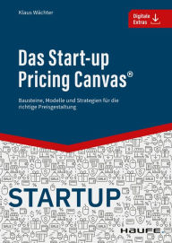 Title: Das Start-up Pricing Canvas®: Bausteine, Modelle und Strategien für die richtige Preisgestaltung, Author: Klaus Wächter
