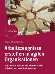 Title: Arbeitszeugnisse erstellen in agilen Organisationen: Individuelle Stärken von Mitarbeitenden in Zeiten von New Work bewerten, Author: Natalia Hoffmann-Demsing