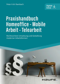 Title: Praxishandbuch Homeoffice - Mobile Arbeit - Telearbeit: Rechtssichere Umsetzung und Gestaltung moderner Arbeitsformen, Author: Peter H.M. Rambach