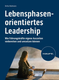 Title: Lebensphasenorientiertes Leadership: Wie Führungskräfte eigene Auszeiten vorbereiten und umsetzen können, Author: Britta Redmann
