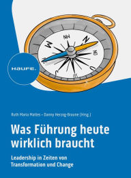 Title: Was Führung heute wirklich braucht: Leadership in Zeiten von Transformation und Change, Author: Ruth Maria Mattes