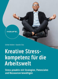 Title: Kreative Stresskompetenz für die Arbeitswelt: Stress proaktiv mit Strategien, Potenzialen und Ressourcen bewältigen, Author: Ulrike Hellert