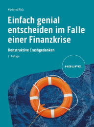 Title: Einfach genial entscheiden im Falle einer Finanzkrise: Konstruktive Crashgedanken, Author: Hartmut Walz